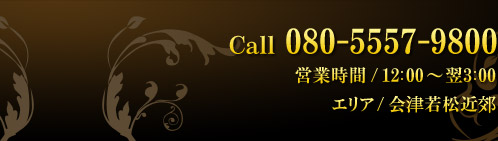 Call 080-5557-9800 営業時間/12:00〜翌3:00　エリア/会津若松近郊